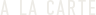 A LA CARTE